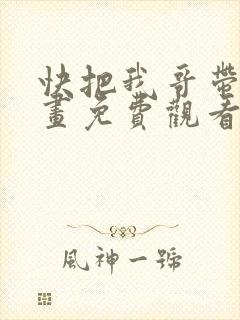 快把我哥带走漫画免费观看全集快看