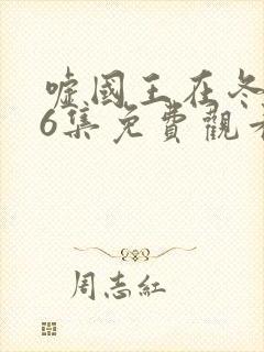 嘘国王在冬眠第6集免费观看