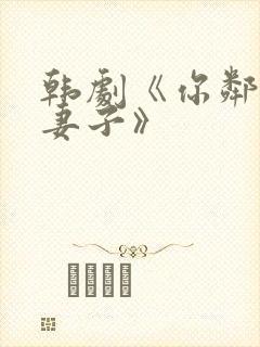 韩剧《你邻居的妻子》