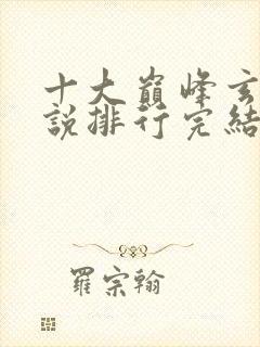 十大巅峰玄幻小说排行完结