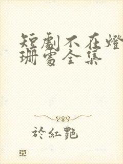短剧不在灯火阑珊处全集封面