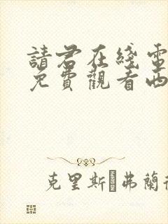 请君在线电视剧免费观看西瓜