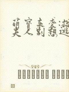 萌宝来袭:总裁夫人别想逃 短剧