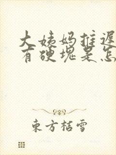 大姨妈推迟胸部有硬块是怎么回事呢