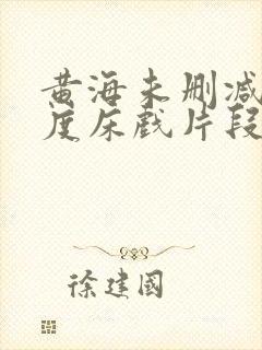 黄海未删减大尺度床戏片段