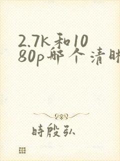 2.7k和1080p哪个清晰
