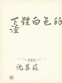 下体白色的豆腐渣