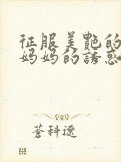 征服美艳的老师妈妈的诱惑小说