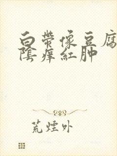 白带像豆腐渣外阴痒红肿