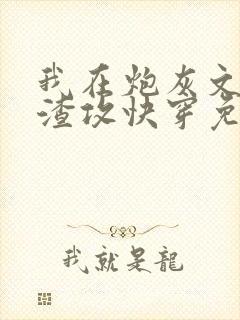 我在炮灰文里当渣攻快穿免费阅读