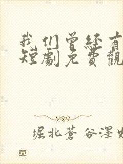 我们曾经有过家短剧免费观看