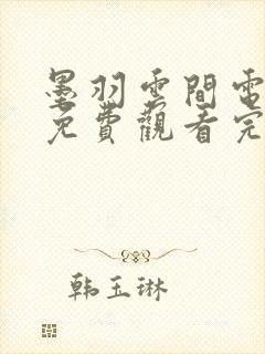 墨羽云间电视剧免费观看完整版