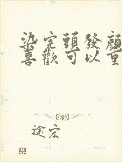 染完头发颜色不喜欢可以重新染吗