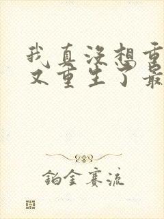 我真没想重生啊又重生了最新篇章