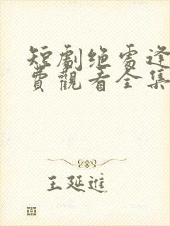 短剧绝处逢她免费观看全集