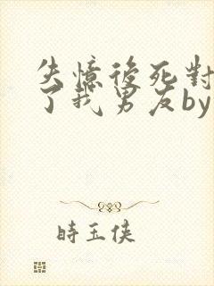 失忆后死对头成了我男友by妾在山阳