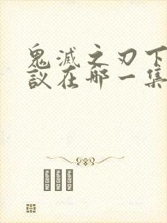 鬼灭之刃下弦会议在哪一集