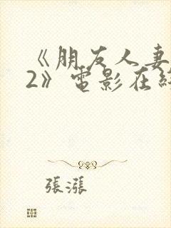 《朋友人妻滋味2》电影在线