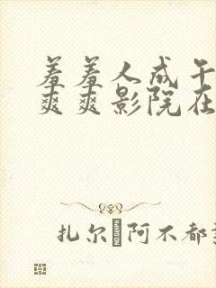 羞羞人成午夜爽爽爽影院在线观看