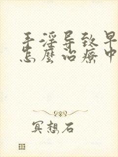 手淫导致早些泄怎么治疗中医