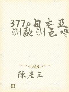 377p日本亚洲欧洲色噜噜