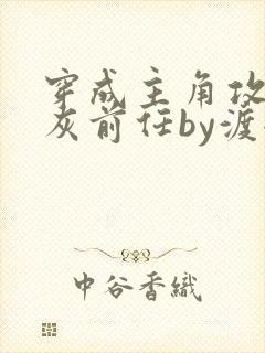 穿成主角攻的炮灰前任by渡全文阅读