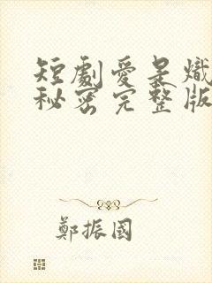 短剧爱是炽热的秘密完整版在线播放