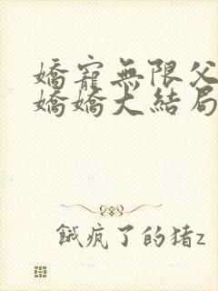 娇宠无限父女林娇娇大结局