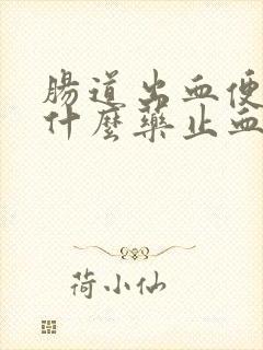 肠道出血便血吃什么药止血