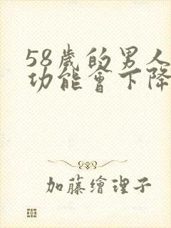 58岁的男人性功能会下降吗