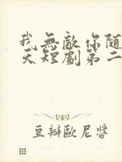 我无敌你随意齐天短剧第二季