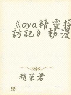 《ova精灵探访记》动漫免费观看全集