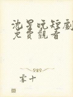 沈星晚短剧全集免费观看