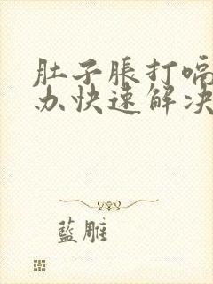 肚子胀打嗝怎么办快速解决