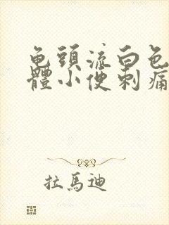 龟头流白色的液体小便刺痛是怎么回事