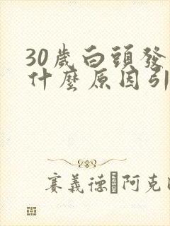 30岁白头发是什么原因引起的,怎样调理