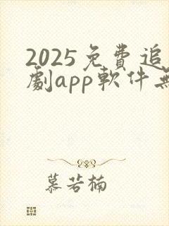 2025免费追剧app软件无广告
