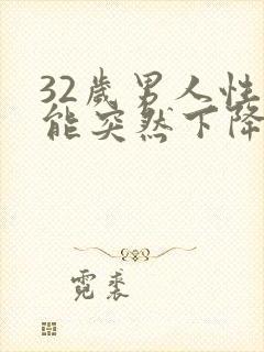 32岁男人性功能突然下降是什么原因