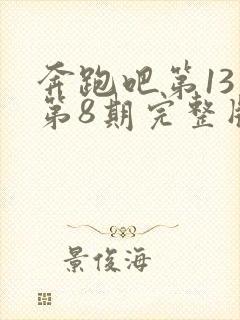 奔跑吧第13季第8期完整版免费观看封面