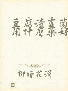 豆腐渣霉菌阴炎用什么药好得快