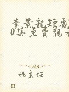 李景龙短剧100集免费观看