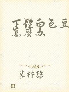 下体白色豆腐渣怎么办