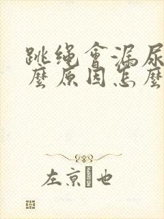 跳绳会漏尿是什么原因怎么办