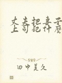 丈夫把妻子送给上司犯什么罪