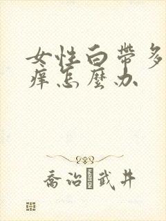 女性白带多外阴痒怎么办