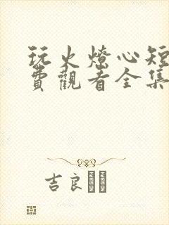 玩火燎心短剧免费观看全集最新集数