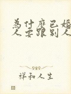 为什么已婚的男人要跟别人搞暧昧呢