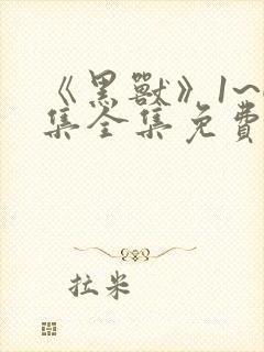 《黑兽》1~6集全集免费观看中文