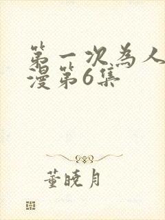 第一次为人妻动漫第6集