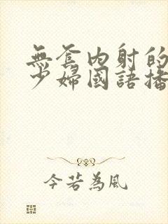 无套内射的新婚少妇国语播放